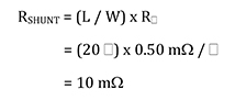 RSHUNT = (L / W) x R   = (20 ) x 0.50 m /   = 10 m Équation 3