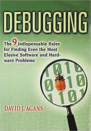 "Debugging: The 9 Indispensible Rules for FInding Even the Most Elusive Software and Hardware Problems"