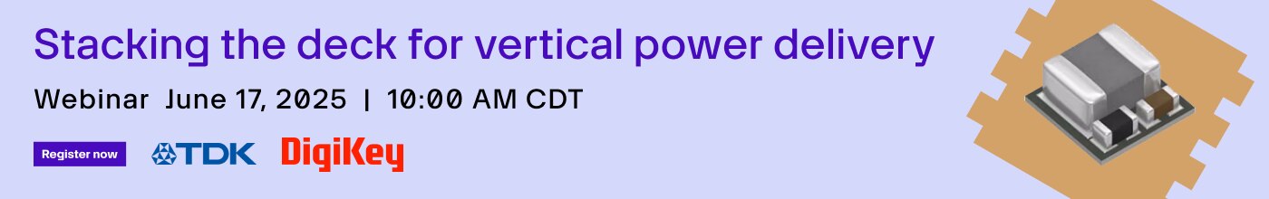 Vertical power delivery webinar Blue TDK DigiKey webinar banner reading: Stacking the deck for vertical power delivery. Webinar June 17, 2025 | 10:00 AM CDT. Register now. On the right the brown shape of an IC acts as a frame for an image of a capacitor.